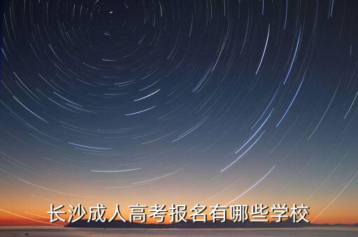 長(zhǎng)沙成人高考報(bào)名有哪些學(xué)校