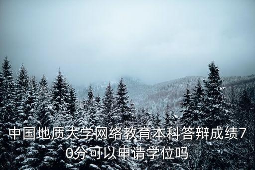 中國地質(zhì)大學(xué)網(wǎng)絡(luò)教育本科答辯成績(jī)70分可以申請(qǐng)學(xué)位嗎