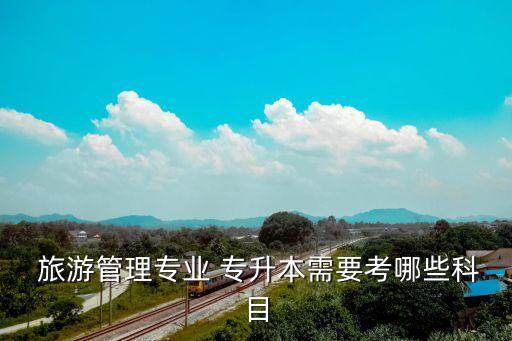 旅游英語(yǔ)專升本考什么,河南旅游英語(yǔ)專升本考什么