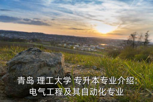  青島 理工大學 專升本專業(yè)介紹:電氣工程及其自動化專業(yè)