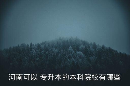 河南可以 專(zhuān)升本的本科院校有哪些