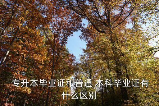  專(zhuān)升本畢業(yè)證和普通 本科畢業(yè)證有什么區(qū)別