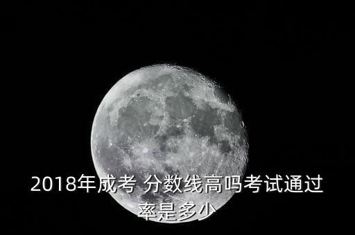 2018年成考 分數(shù)線高嗎考試通過率是多少