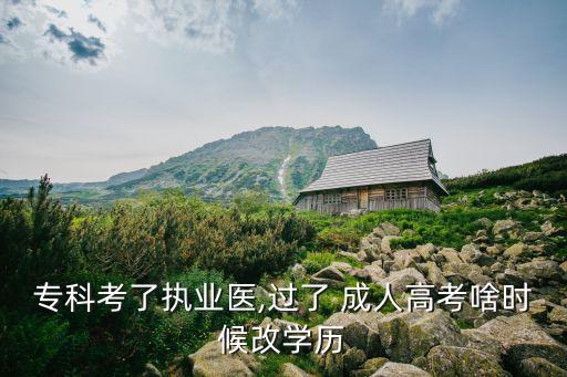?？瓶剂藞?zhí)業(yè)醫(yī),過(guò)了 成人高考啥時(shí)候改學(xué)歷