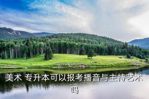 美術(shù) 專升本可以報考播音與主持藝術(shù)嗎