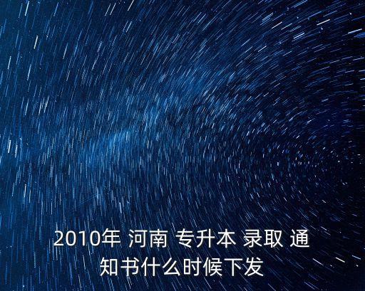 2010年 河南 專升本 錄取 通知書什么時(shí)候下發(fā)