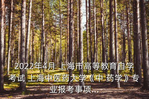 2022年4月 上海市高等教育自學(xué)考試 上海中醫(yī)藥大學(xué)《中 藥學(xué)》專(zhuān)業(yè)報(bào)考事項(xiàng)...