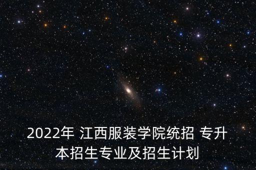 2022年 江西服裝學(xué)院統(tǒng)招 專升本招生專業(yè)及招生計(jì)劃
