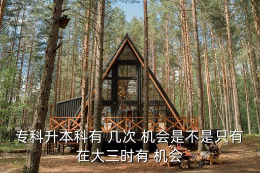 專(zhuān)科升本科有 幾次 機(jī)會(huì)是不是只有在大三時(shí)有 機(jī)會(huì)