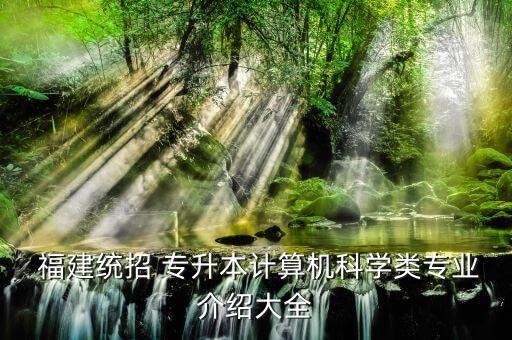  福建統(tǒng)招 專升本計(jì)算機(jī)科學(xué)類專業(yè)介紹大全