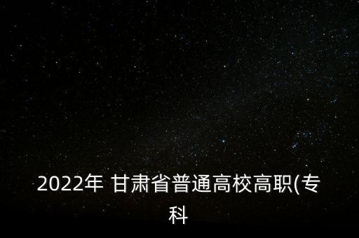 2022年 甘肅省普通高校高職(?？? class=