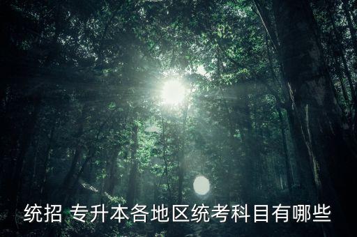 統(tǒng)招 專(zhuān)升本各地區(qū)統(tǒng)考科目有哪些