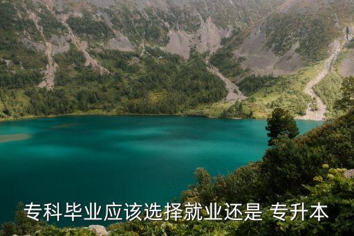 ?？飘厴I(yè)應(yīng)該選擇就業(yè)還是 專升本