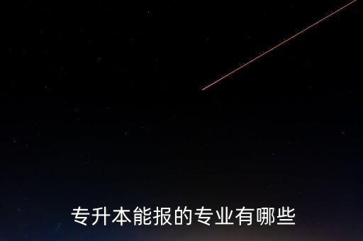  專升本能報的專業(yè)有哪些