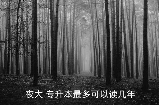  夜大 專(zhuān)升本最多可以讀幾年