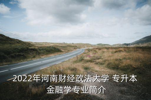 2022年河南財經(jīng)政法大學 專升本 金融學專業(yè)簡介