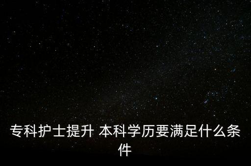 ?？谱o(hù)士提升 本科學(xué)歷要滿足什么條件