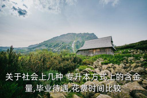 關(guān)于社會(huì)上幾種 專升本方式上的含金量,畢業(yè)待遇,花費(fèi)時(shí)間比較