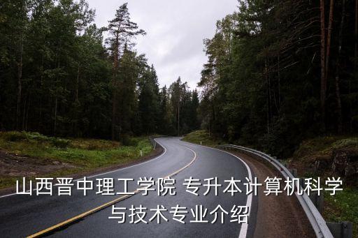 山西晉中理工學(xué)院 專升本計(jì)算機(jī)科學(xué)與技術(shù)專業(yè)介紹