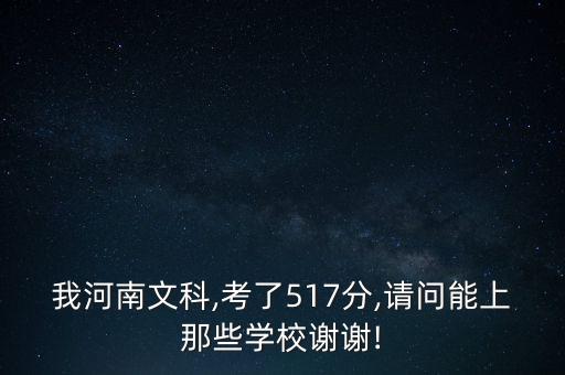 我河南文科,考了517分,請(qǐng)問能上那些學(xué)校謝謝!