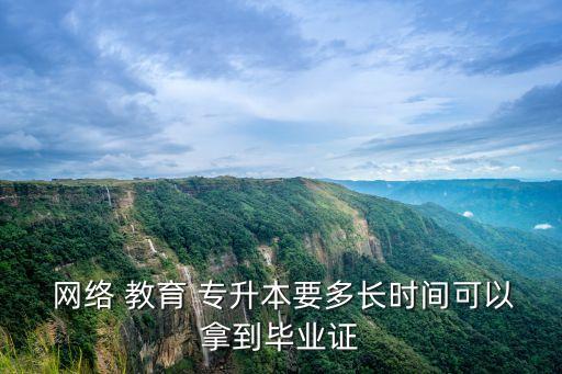  網絡 教育 專升本要多長時間可以拿到畢業(yè)證