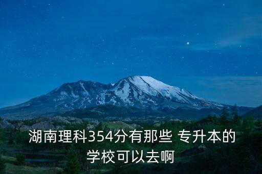  湖南理科354分有那些 專升本的學(xué)?？梢匀グ? class=