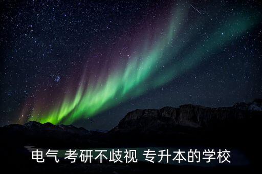 電氣 考研不歧視 專升本的學校