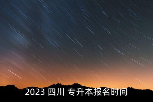 2023 四川 專升本報(bào)名時(shí)間