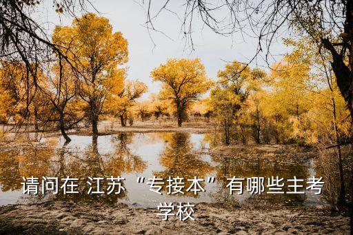 請問在 江蘇“專接本”有哪些主考 學校