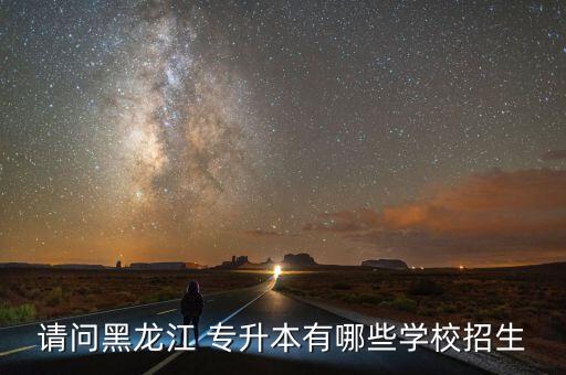 請(qǐng)問(wèn)黑龍江 專(zhuān)升本有哪些學(xué)校招生