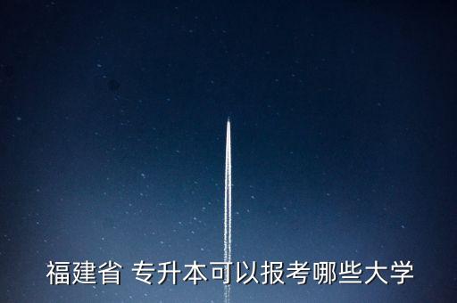  福建省 專(zhuān)升本可以報(bào)考哪些大學(xué)