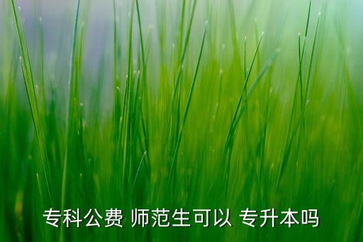 ?？乒M 師范生可以 專升本嗎