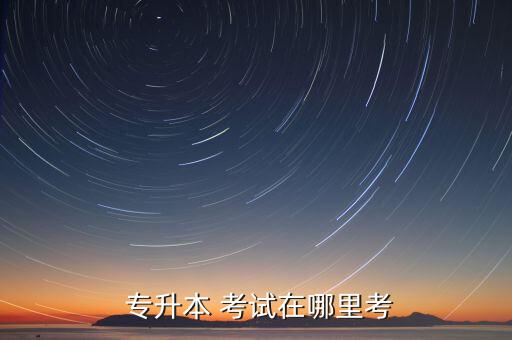  專(zhuān)升本 考試在哪里考