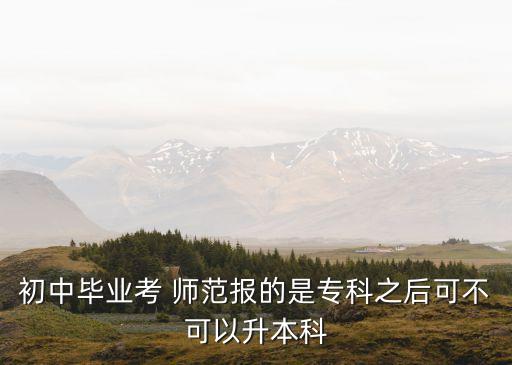 初中畢業(yè)考 師范報(bào)的是?？浦罂刹豢梢陨究? class=