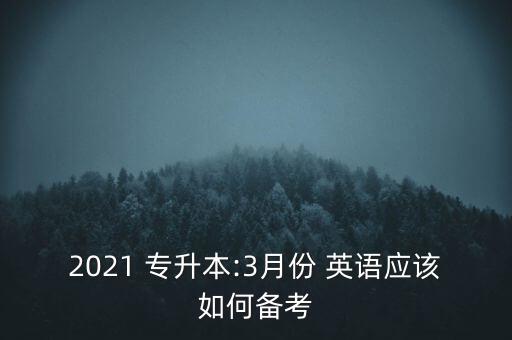 2021 專(zhuān)升本:3月份 英語(yǔ)應(yīng)該如何備考
