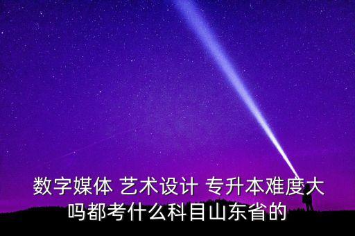 數字傳媒藝術專升本,遼寧數字傳媒藝術專升本