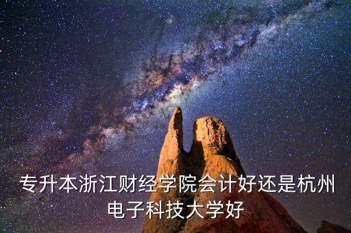  專(zhuān)升本浙江財(cái)經(jīng)學(xué)院會(huì)計(jì)好還是杭州電子科技大學(xué)好