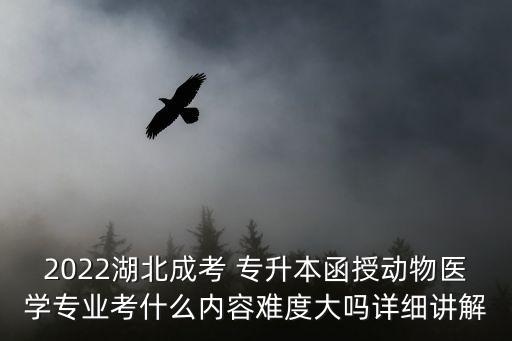 2022湖北成考 專升本函授動物醫(yī)學(xué)專業(yè)考什么內(nèi)容難度大嗎詳細講解
