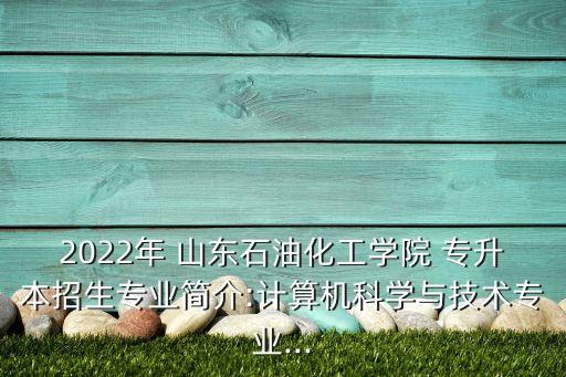 2022年 山東石油化工學(xué)院 專升本招生專業(yè)簡介:計(jì)算機(jī)科學(xué)與技術(shù)專業(yè)...