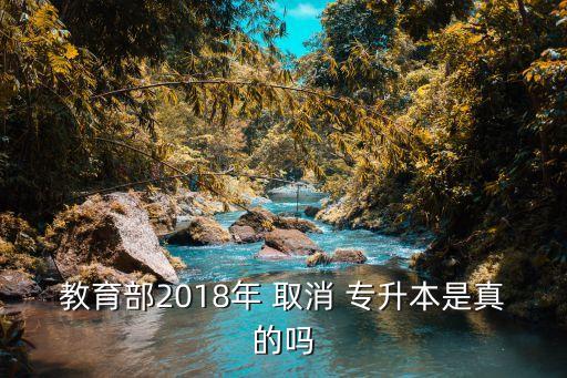 教育部2018年 取消 專(zhuān)升本是真的嗎