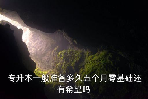  專升本一般準備多久五個月零基礎還有希望嗎