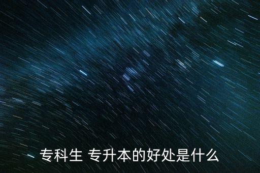 專科生 專升本的好處是什么
