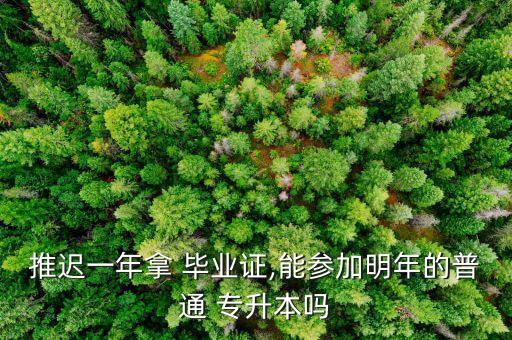 推遲一年拿 畢業(yè)證,能參加明年的普通 專(zhuān)升本嗎