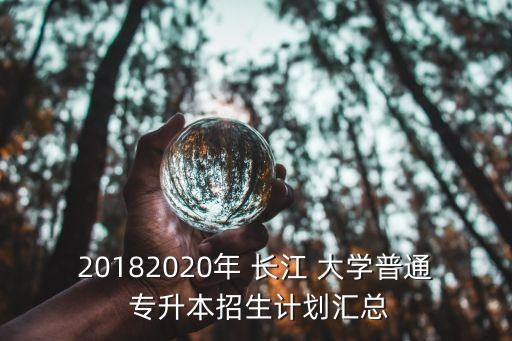 20182020年 長(zhǎng)江 大學(xué)普通 專升本招生計(jì)劃匯總