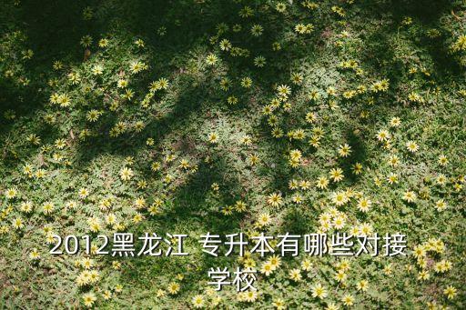 2012黑龍江 專升本有哪些對接 學(xué)校