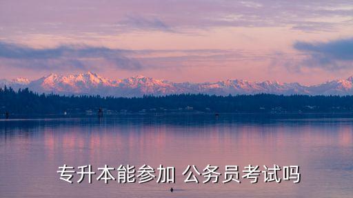  專升本能參加 公務員考試嗎