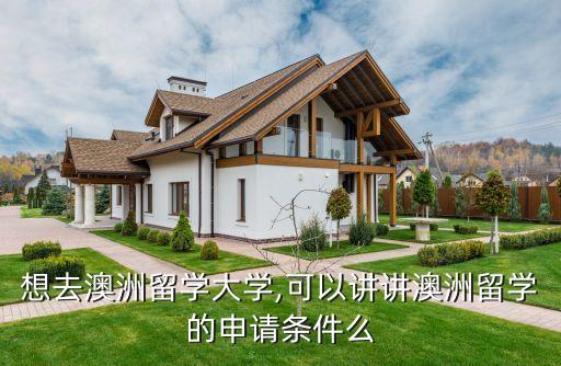 想去澳洲留學(xué)大學(xué),可以講講澳洲留學(xué)的申請條件么