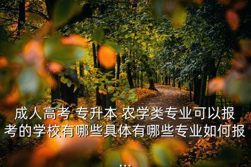 成人高考 專(zhuān)升本 農(nóng)學(xué)類(lèi)專(zhuān)業(yè)可以報(bào)考的學(xué)校有哪些具體有哪些專(zhuān)業(yè)如何報(bào)...