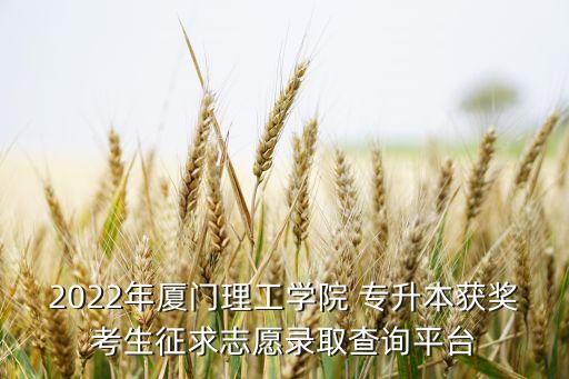 2022年廈門(mén)理工學(xué)院 專升本獲獎(jiǎng)考生征求志愿錄取查詢平臺(tái)