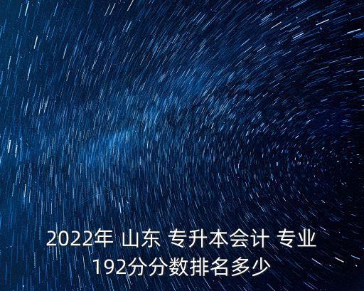 2022年 山東 專升本會計 專業(yè)192分分數排名多少